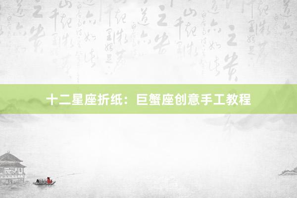 十二星座折纸：巨蟹座创意手工教程