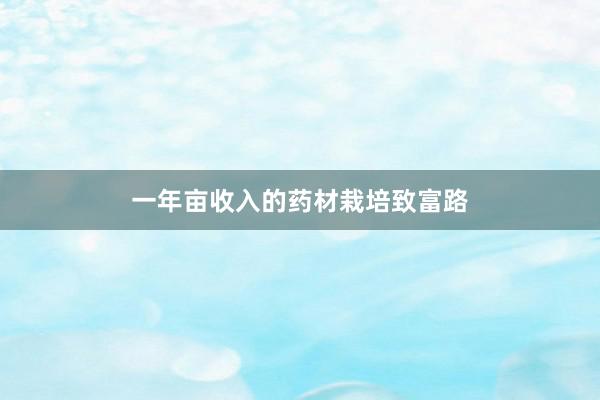 一年亩收入的药材栽培致富路